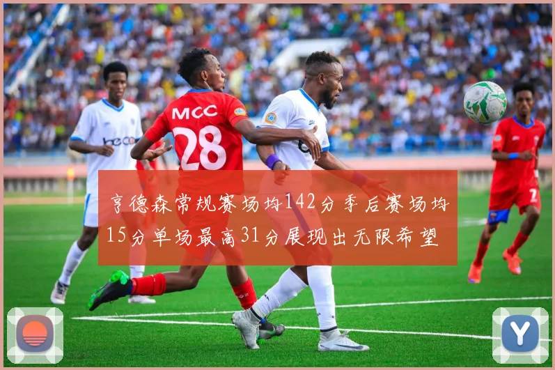 亨德森常规赛场均142分季后赛场均15分单场最高31分展现出无限希望