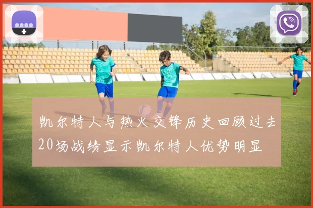 凯尔特人与热火交锋历史回顾过去20场战绩显示凯尔特人优势明显