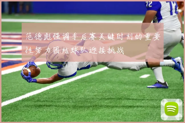 范德彪强调季后赛关键时刻的重要性努力团结球队迎接挑战