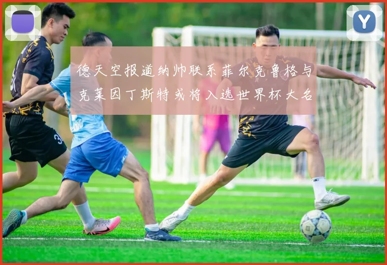 德天空报道纳帅联系菲尔克鲁格与克莱因丁斯特或将入选世界杯大名单