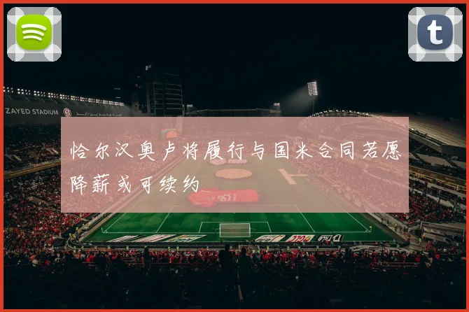 恰尔汉奥卢将履行与国米合同若愿降薪或可续约