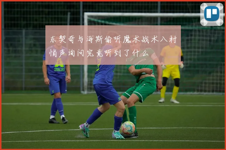 东契奇与海斯偷听魔术战术八村塁悄声询问究竟听到了什么