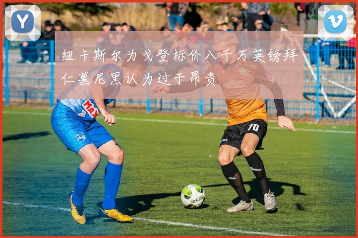 纽卡斯尔为戈登标价八千万英镑拜仁慕尼黑认为过于昂贵