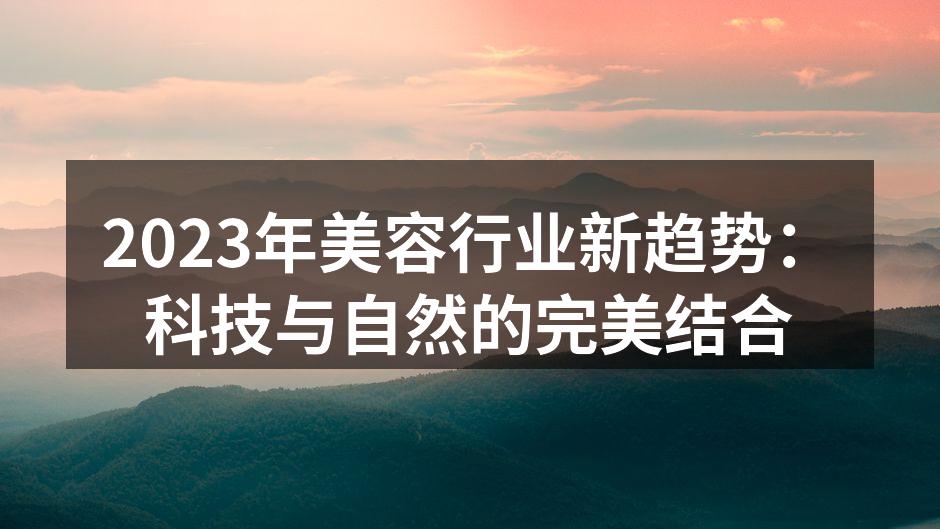 2023年美容行业新趋势：科技与自然的完美结合